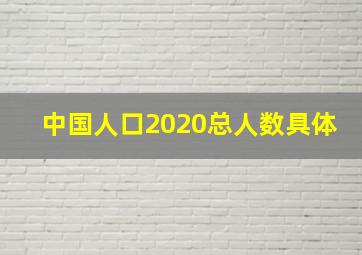 中国人口2020总人数具体