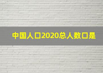 中国人口2020总人数口是