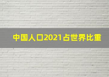 中国人口2021占世界比重