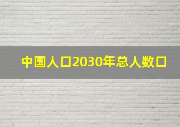 中国人口2030年总人数口