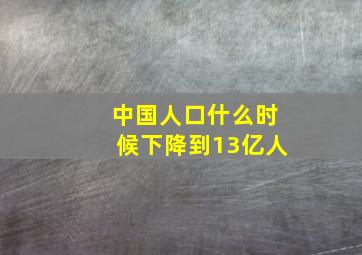 中国人口什么时候下降到13亿人