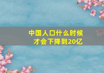 中国人口什么时候才会下降到20亿