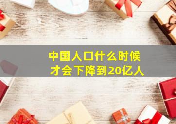 中国人口什么时候才会下降到20亿人