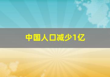 中国人口减少1亿