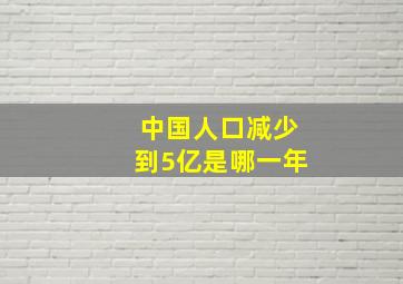 中国人口减少到5亿是哪一年