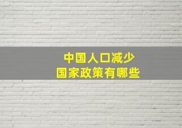 中国人口减少国家政策有哪些