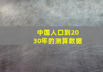 中国人口到2030年的测算数据