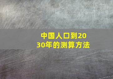 中国人口到2030年的测算方法