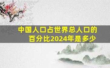 中国人口占世界总人口的百分比2024年是多少