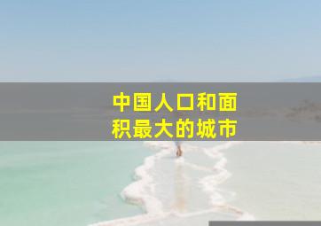 中国人口和面积最大的城市