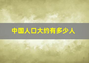 中国人口大约有多少人