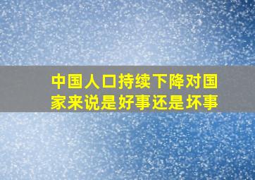 中国人口持续下降对国家来说是好事还是坏事