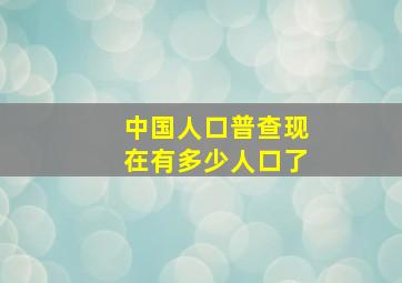 中国人口普查现在有多少人口了