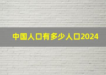 中国人口有多少人口2024