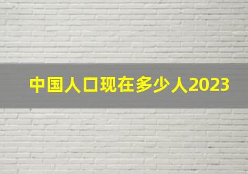 中国人口现在多少人2023