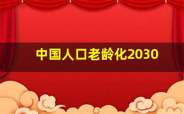 中国人口老龄化2030