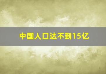 中国人口达不到15亿