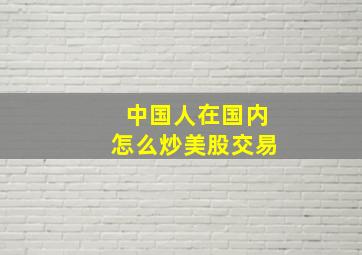 中国人在国内怎么炒美股交易