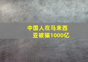 中国人在马来西亚被骗1000亿