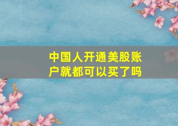 中国人开通美股账户就都可以买了吗