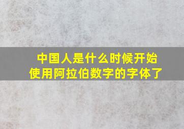 中国人是什么时候开始使用阿拉伯数字的字体了