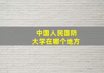 中国人民国防大学在哪个地方