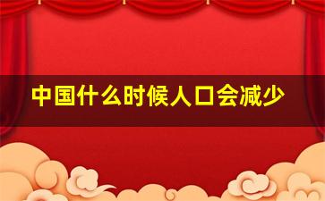 中国什么时候人口会减少