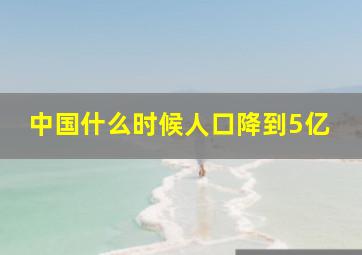 中国什么时候人口降到5亿