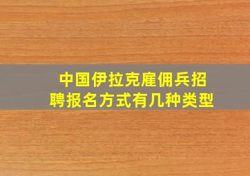 中国伊拉克雇佣兵招聘报名方式有几种类型