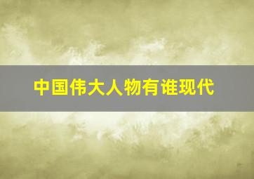 中国伟大人物有谁现代