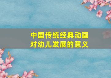 中国传统经典动画对幼儿发展的意义