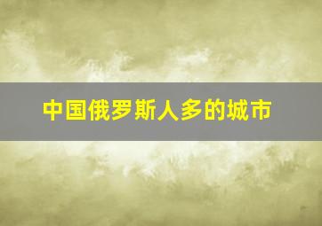 中国俄罗斯人多的城市