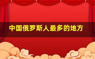 中国俄罗斯人最多的地方