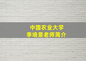 中国农业大学李培景老师简介