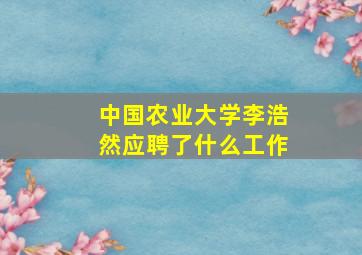 中国农业大学李浩然应聘了什么工作