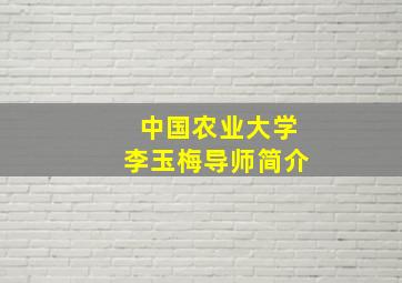 中国农业大学李玉梅导师简介