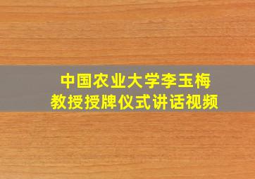 中国农业大学李玉梅教授授牌仪式讲话视频