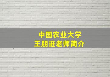 中国农业大学王朋进老师简介