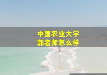 中国农业大学郭老师怎么样