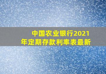 中国农业银行2021年定期存款利率表最新