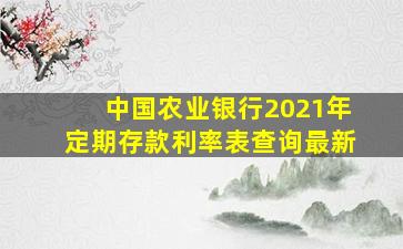 中国农业银行2021年定期存款利率表查询最新