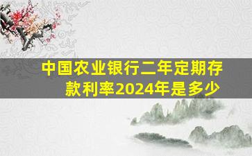 中国农业银行二年定期存款利率2024年是多少