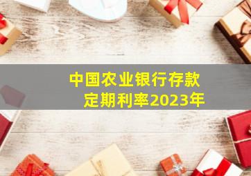 中国农业银行存款定期利率2023年