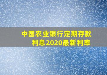 中国农业银行定期存款利息2020最新利率