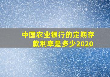 中国农业银行的定期存款利率是多少2020