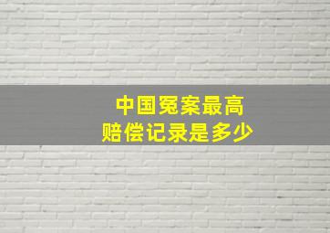 中国冤案最高赔偿记录是多少