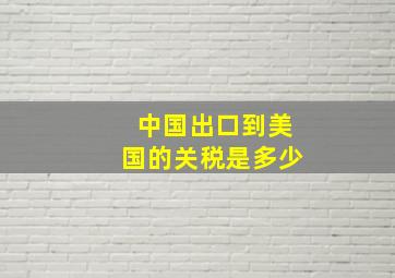 中国出口到美国的关税是多少