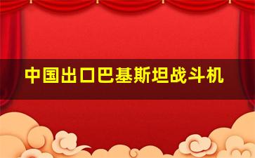 中国出口巴基斯坦战斗机