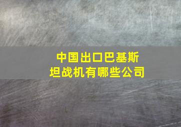 中国出口巴基斯坦战机有哪些公司