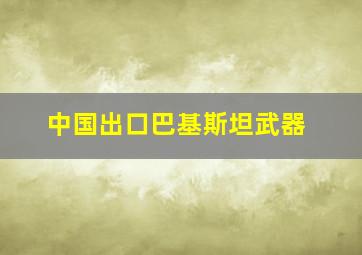 中国出口巴基斯坦武器